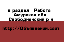  в раздел : Работа . Амурская обл.,Свободненский р-н